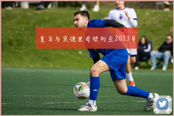 皇马与莫德里奇续约至2023年
