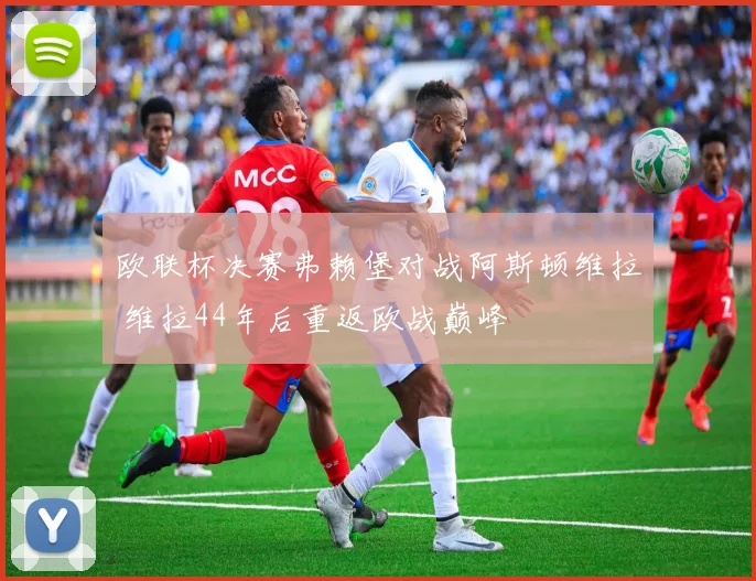 欧联杯决赛弗赖堡对战阿斯顿维拉 维拉44年后重返欧战巅峰