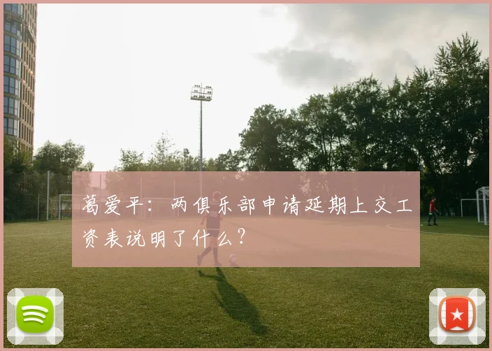 葛爱平：两俱乐部申请延期上交工资表说明了什么？
