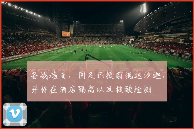 备战越南，国足已提前抵达沙迦，并将在酒店隔离以及核酸检测