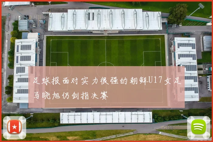 足球报面对实力很强的朝鲜U17女足马晓旭仍剑指决赛