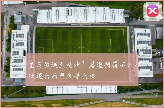 皇马被逼至绝境？屡遭判罚不公，欲退出西甲另寻出路