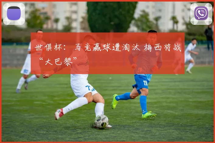 世俱杯：马竞赢球遭淘汰 梅西将战“大巴黎”