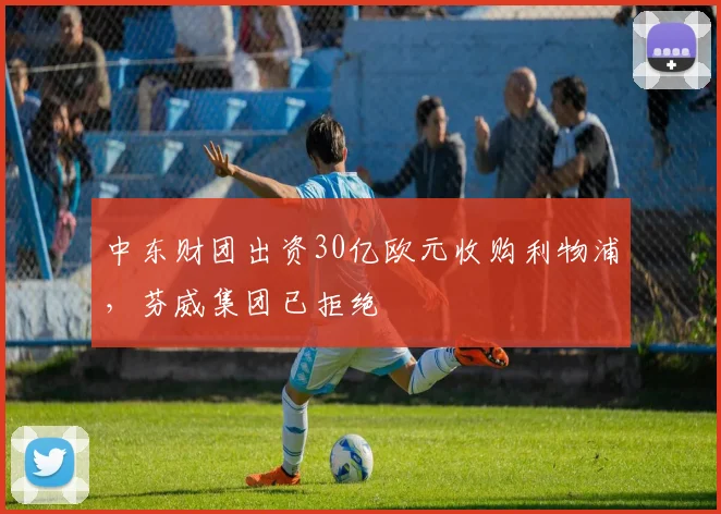 中东财团出资30亿欧元收购利物浦，芬威集团已拒绝